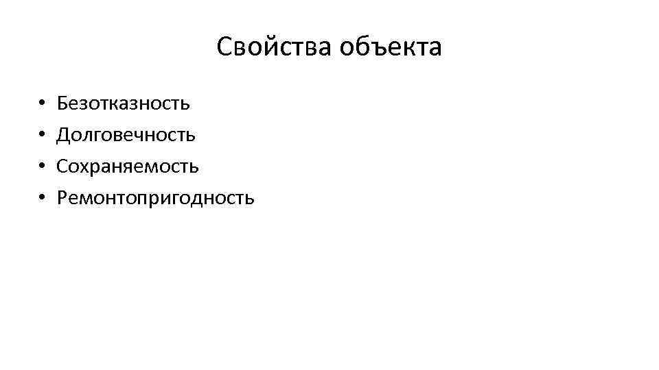 Свойства объекта • • Безотказность Долговечность Сохраняемость Ремонтопригодность 