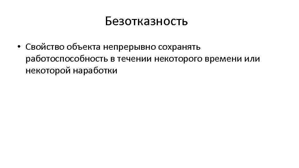 Безотказность • Свойство объекта непрерывно сохранять работоспособность в течении некоторого времени или некоторой наработки