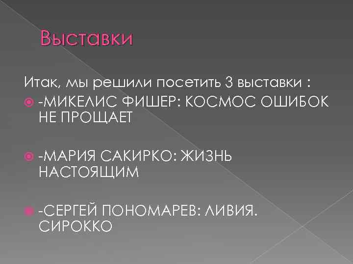 Выставки Итак, мы решили посетить 3 выставки : -МИКЕЛИС ФИШЕР: КОСМОС ОШИБОК НЕ ПРОЩАЕТ