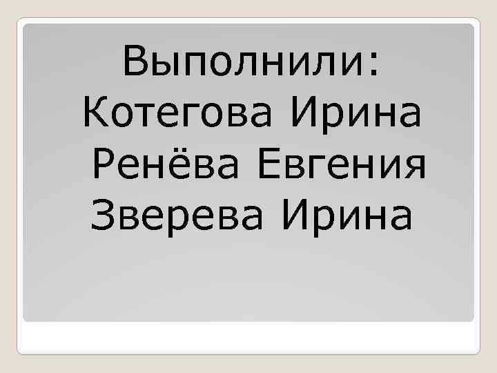 Выполнили: Котегова Ирина Ренёва Евгения Зверева Ирина 