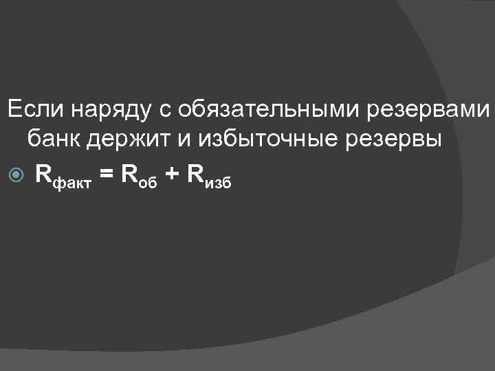 Если наряду с обязательными резервами банк держит и избыточные резервы Rфакт = Rоб +