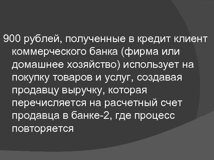 900 рублей, полученные в кредит клиент коммерческого банка (фирма или домашнее хозяйство) использует на