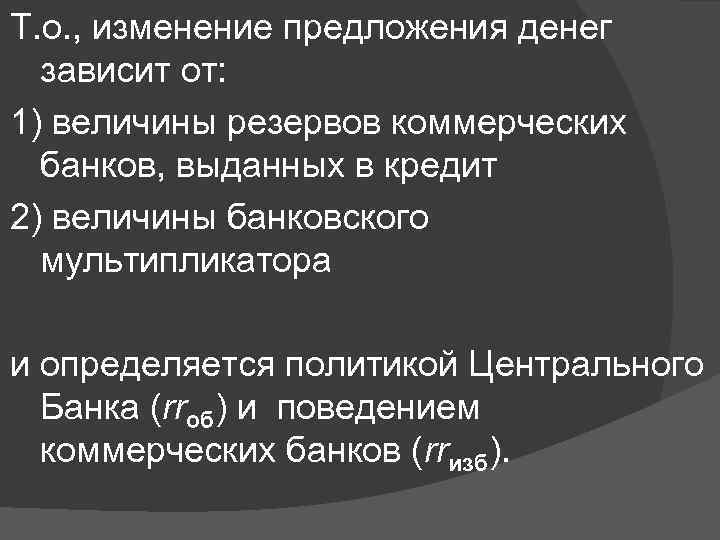 Т. о. , изменение предложения денег зависит от: 1) величины резервов коммерческих банков, выданных