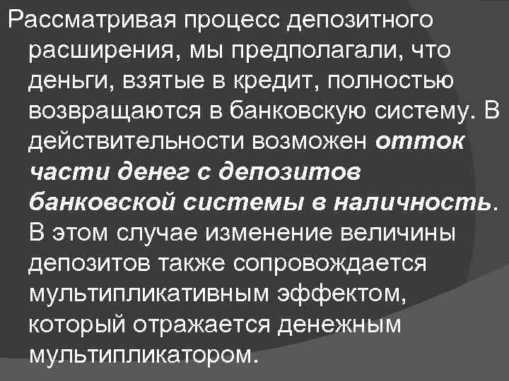 Рассматривая процесс депозитного расширения, мы предполагали, что деньги, взятые в кредит, полностью возвращаются в