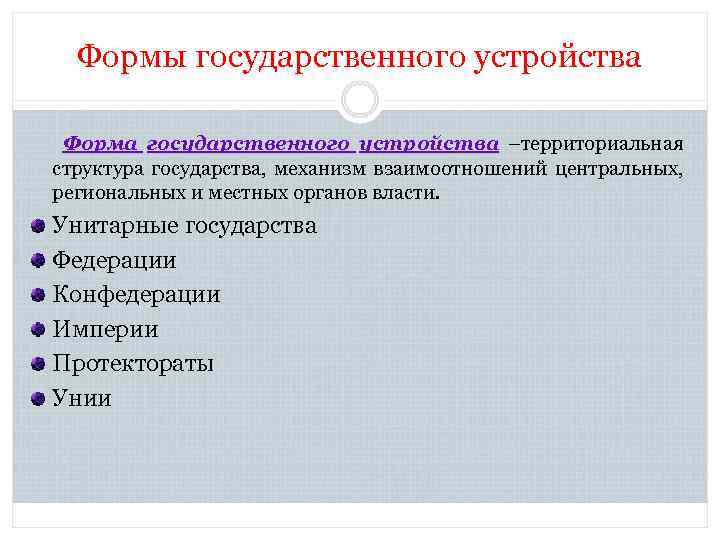 Формы государственного устройства Форма государственного устройства –территориальная структура государства, механизм взаимоотношений центральных, региональных и