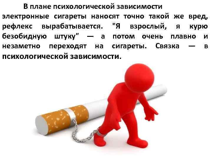 В плане психологической зависимости электронные сигареты наносят точно такой же вред, рефлекс вырабатывается. "Я