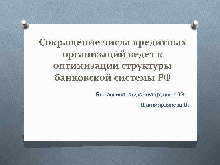 Сокращение числа кредитных организаций ведет к оптимизации структуры банковской системы РФ Выполнила: студентка группы