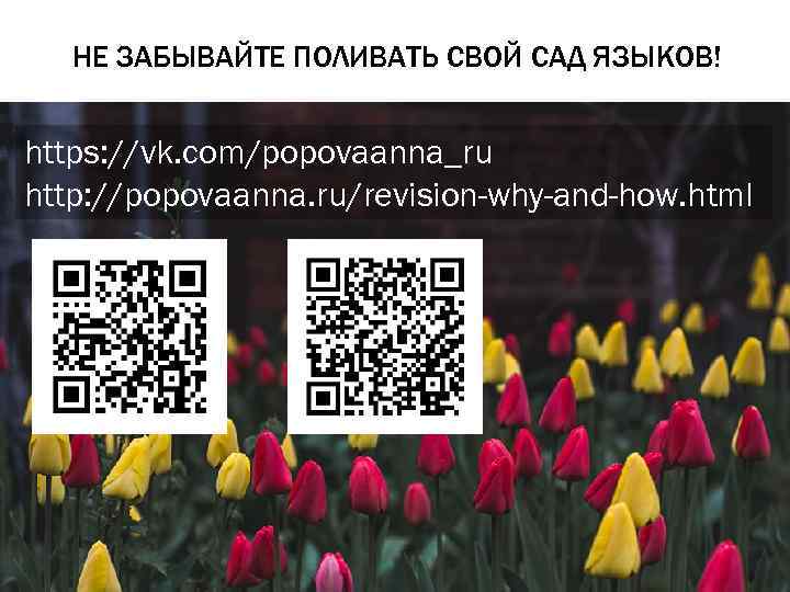 НЕ ЗАБЫВАЙТЕ ПОЛИВАТЬ СВОЙ САД ЯЗЫКОВ! https: //vk. com/popovaanna_ru http: //popovaanna. ru/revision-why-and-how. html 