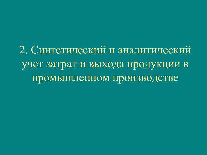 2. Синтетический и аналитический учет затрат и выхода продукции в промышленном производстве 