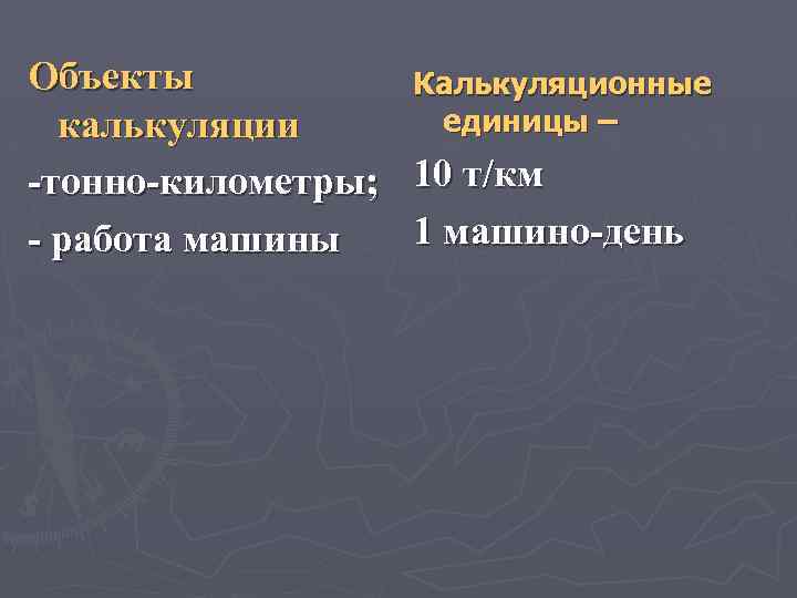 Объекты Калькуляционные единицы – калькуляции -тонно-километры; 10 т/км 1 машино-день - работа машины 