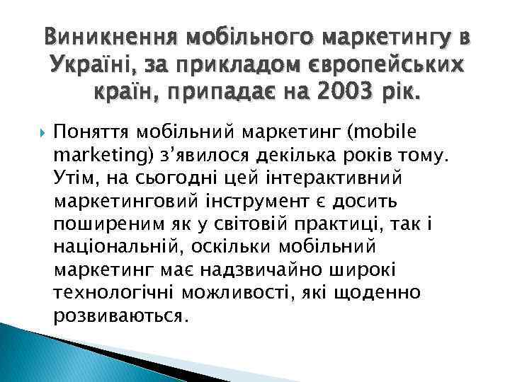 Виникнення мобільного маркетингу в Україні, за прикладом європейських країн, припадає на 2003 рік. Поняття