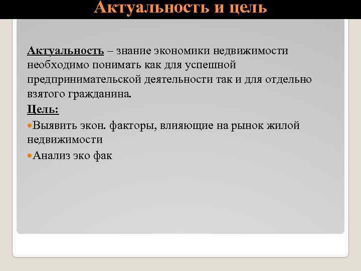 Актуальность и цель Актуальность – знание экономики недвижимости необходимо понимать как для успешной предпринимательской