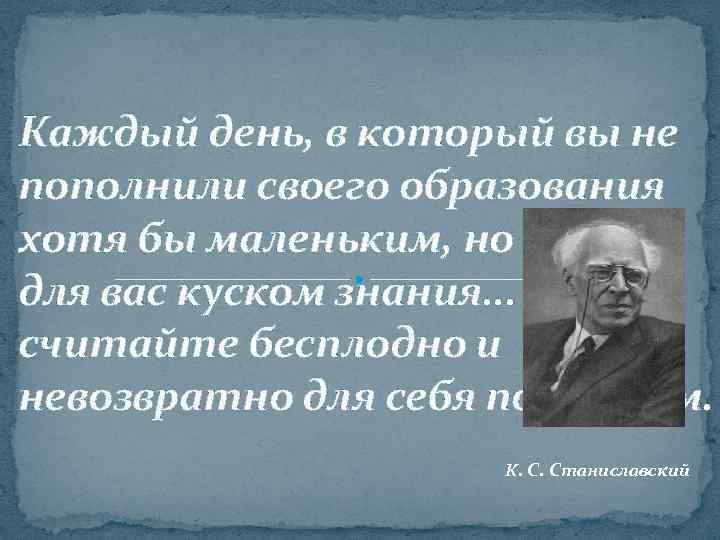 Каждый день, в который вы не пополнили своего образования хотя бы маленьким, но новым