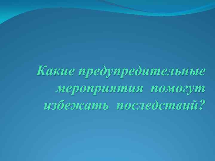 Какие предупредительные мероприятия помогут избежать последствий? 