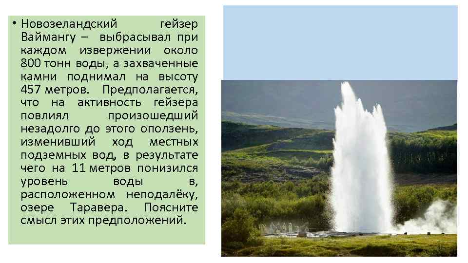  • Новозеландский гейзер Ваймангу – выбрасывал при каждом извержении около 800 тонн воды,