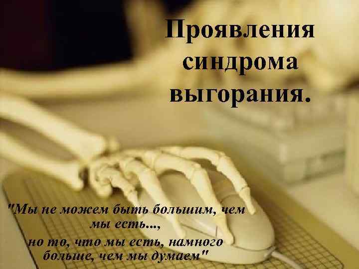 Проявления синдрома выгорания. "Мы не можем быть большим, чем мы есть. . . ,