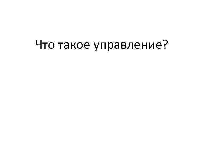 Что такое управление? 