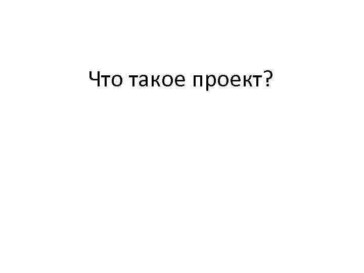 Что такое проект? 