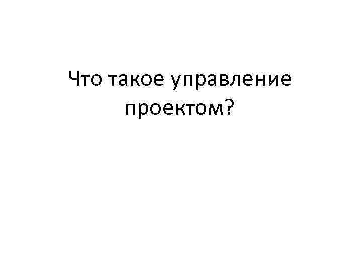 Что такое управление проектом? 