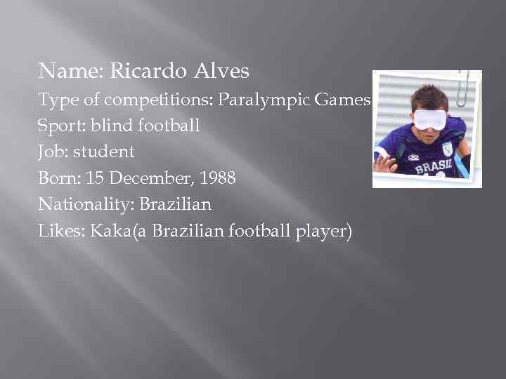 Name: Ricardo Alves Type of competitions: Paralympic Games Sport: blind football Job: student Born: