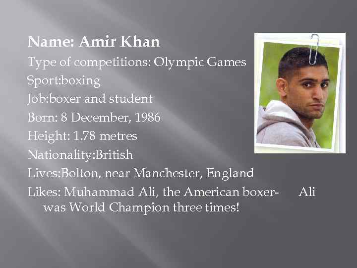 Name: Amir Khan Type of competitions: Olympic Games Sport: boxing Job: boxer and student