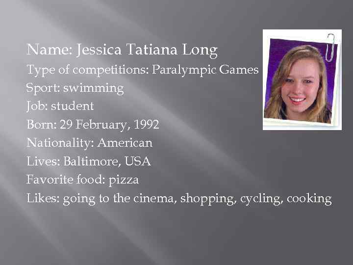 Name: Jessica Tatiana Long Type of competitions: Paralympic Games Sport: swimming Job: student Born: