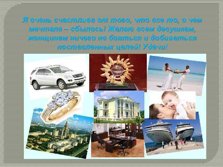 Я очень счастлива от того, что все то, о чем мечтала – сбылось! Желаю