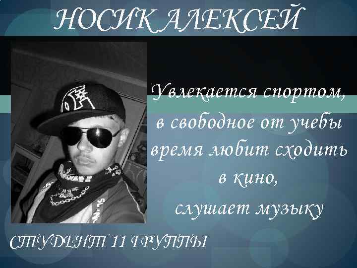 НОСИК АЛЕКСЕЙ Увлекается спортом, в свободное от учебы время любит сходить в кино, слушает