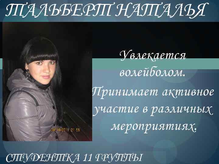 ТАЛЬБЕРТ НАТАЛЬЯ Увлекается волейболом. Принимает активное участие в различных мероприятиях. СТУДЕНТКА 11 ГРУППЫ 