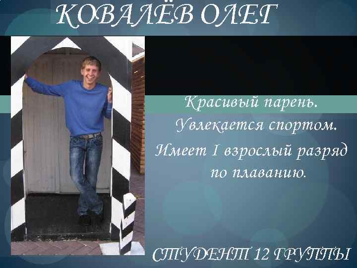 КОВАЛЁВ ОЛЕГ Красивый парень. Увлекается спортом. Имеет I взрослый разряд по плаванию. СТУДЕНТ 12