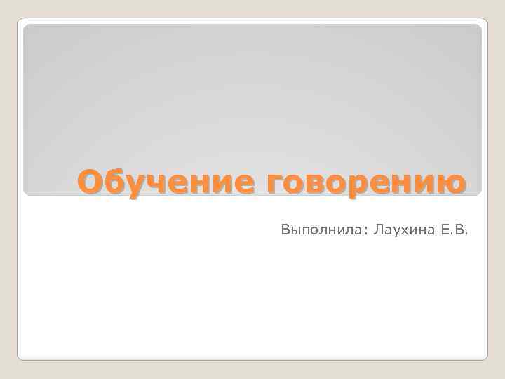 Обучение говорению Выполнила: Лаухина Е. В. 