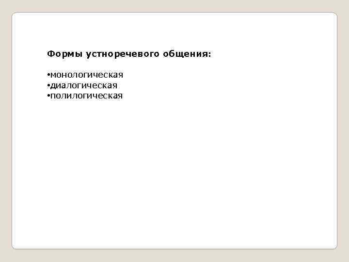 Формы устноречевого общения: • монологическая • диалогическая • полилогическая 