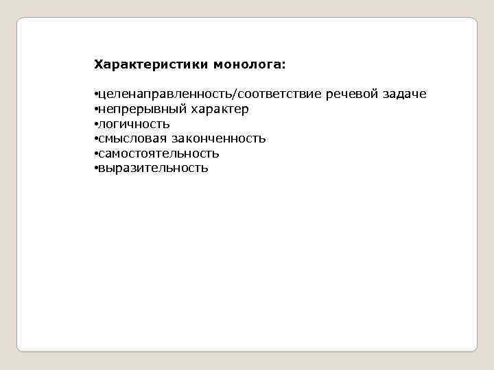 Характеристики монолога: • целенаправленность/соответствие речевой задаче • непрерывный характер • логичность • смысловая законченность