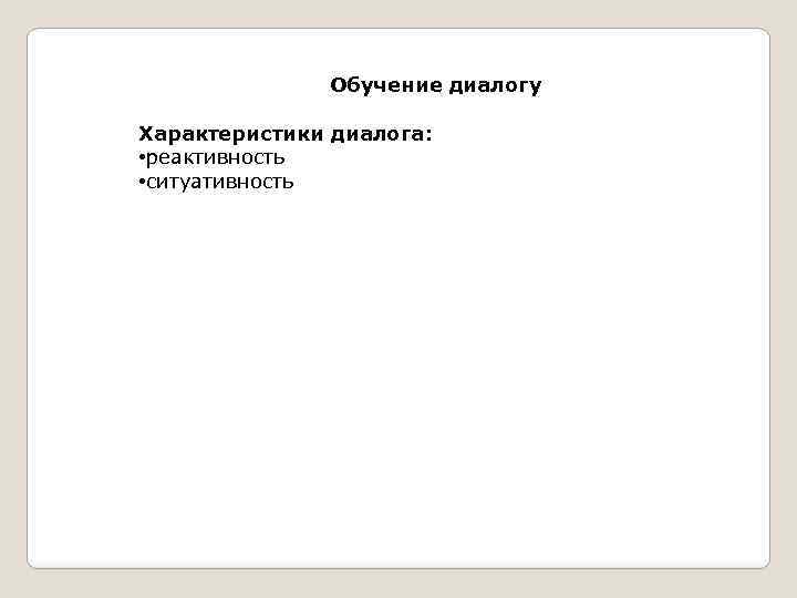 Обучение диалогу Характеристики диалога: • реактивность • ситуативность 