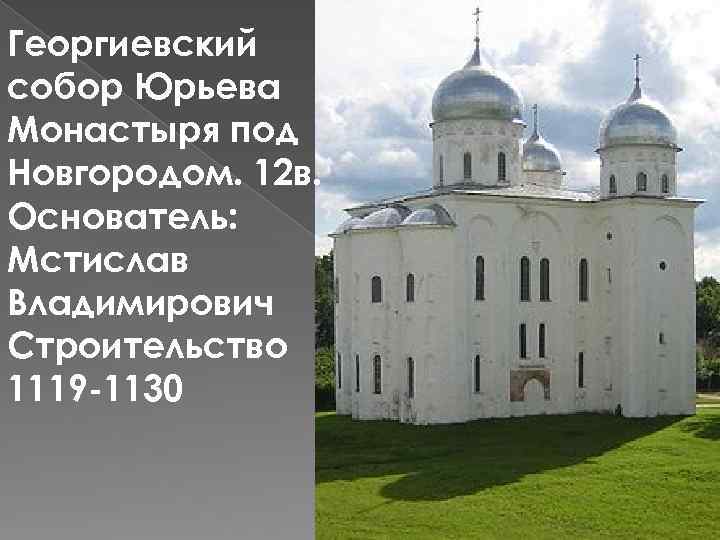 Георгиевский собор Юрьева Монастыря под Новгородом. 12 в. Основатель: Мстислав Владимирович Строительство 1119 -1130