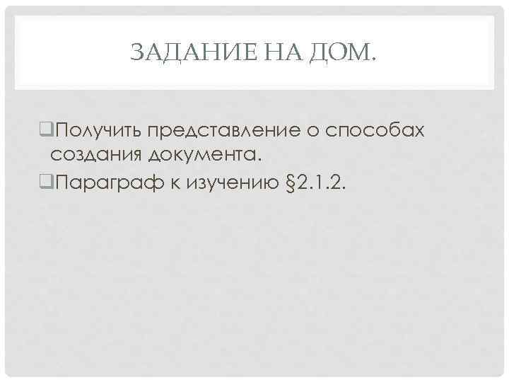 ЗАДАНИЕ НА ДОМ. q. Получить представление о способах создания документа. q. Параграф к изучению