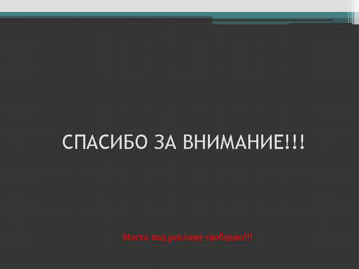 СПАСИБО ЗА ВНИМАНИЕ!!! Место под рекламу свободно!!! 