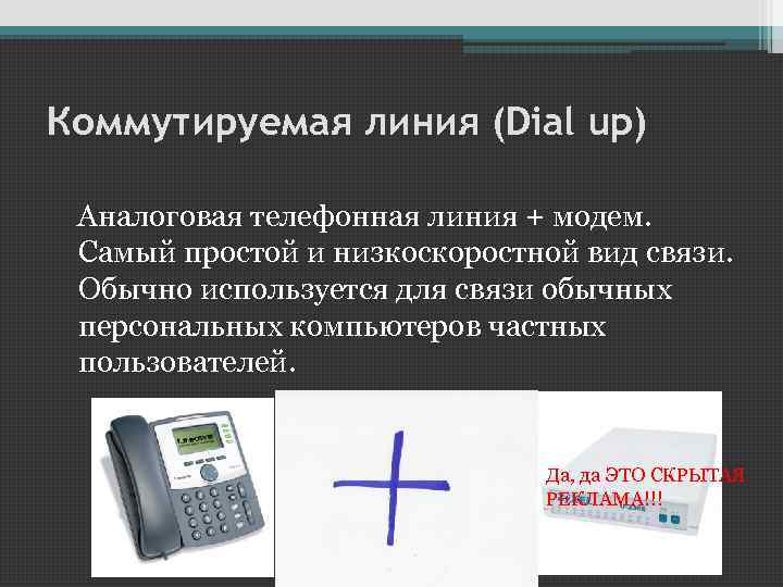 Коммутируемая линия (Dial up) Аналоговая телефонная линия + модем. Самый простой и низкоскоростной вид