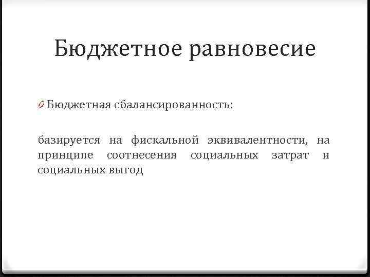 Бюджетное равновесие 0 Бюджетная сбалансированность: базируется на фискальной эквивалентности, на принципе соотнесения социальных затрат