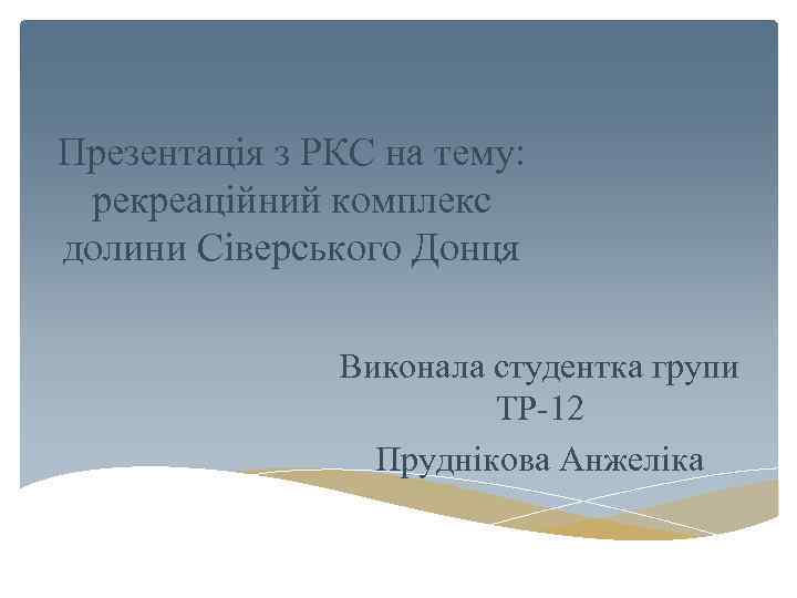 Презентація з РКС на тему: рекреаційний комплекс долини Сіверського Донця Виконала студентка групи ТР-12