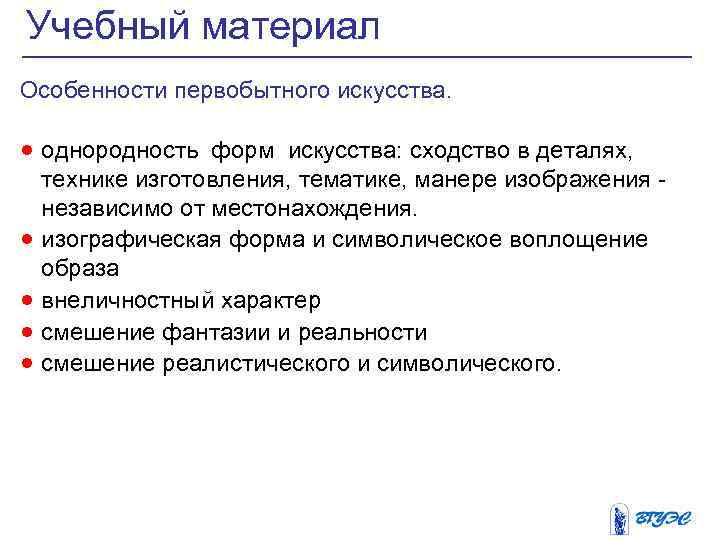 Учебный материал Особенности первобытного искусства. · однородность форм искусства: сходство в деталях, · ·