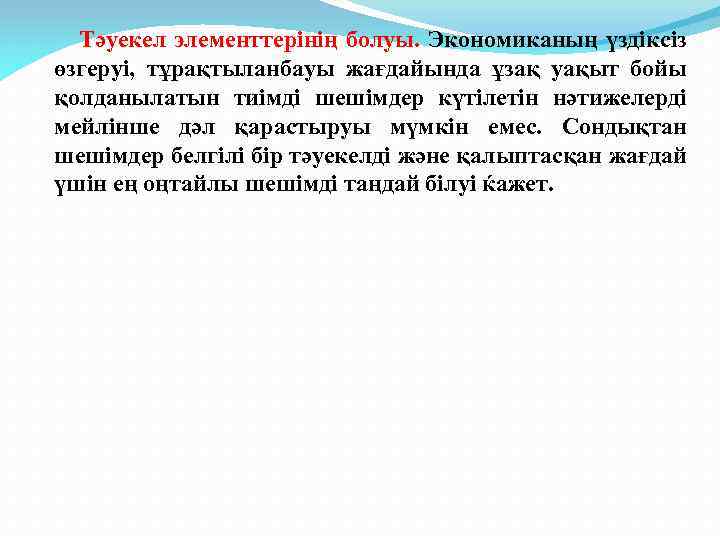 Тәуекел элементтерінің болуы. Экономиканың үздіксіз өзгеруі, тұрақтыланбауы жағдайында ұзақ уақыт бойы қолданылатын тиімді шешімдер