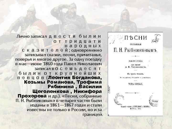 Лично записал двести былин от тридцати народных сказителей; одновременно записывал сказки, песни, причитанья, поверья