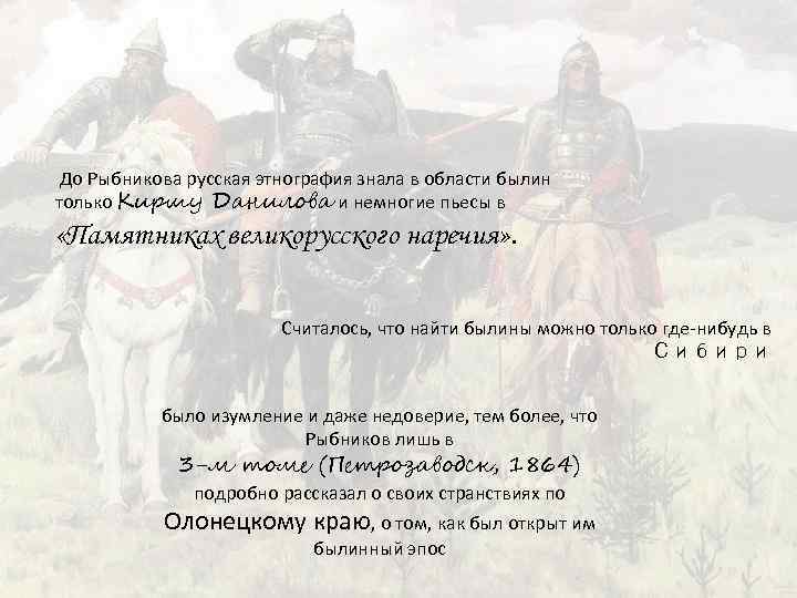 До Рыбникова русская этнография знала в области былин только Киршу Данилова и немногие пьесы