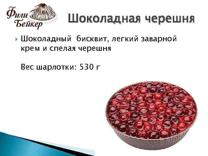 Шоколадная черешня Шоколадный бисквит, легкий заварной крем и спелая черешня Вес шарлотки: 530 г