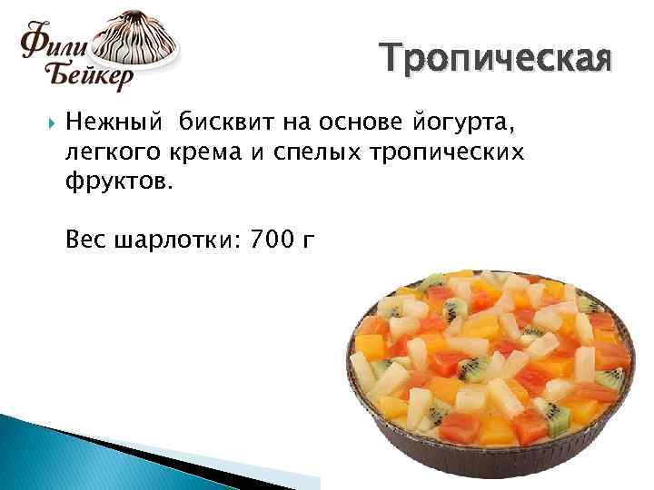 Тропическая Нежный бисквит на основе йогурта, легкого крема и спелых тропических фруктов. Вес шарлотки: