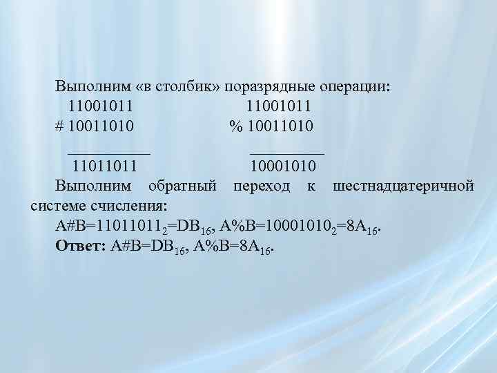 Выполним «в столбик» поразрядные операции: 11001011 # 10011010 % 10011010 _____ 11011011 10001010 Выполним