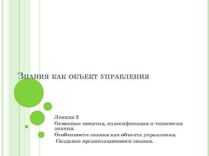 ЗНАНИЯ КАК ОБЪЕКТ УПРАВЛЕНИЯ Лекция 2 Основные понятия, классификация и типология знания. Особенности знания