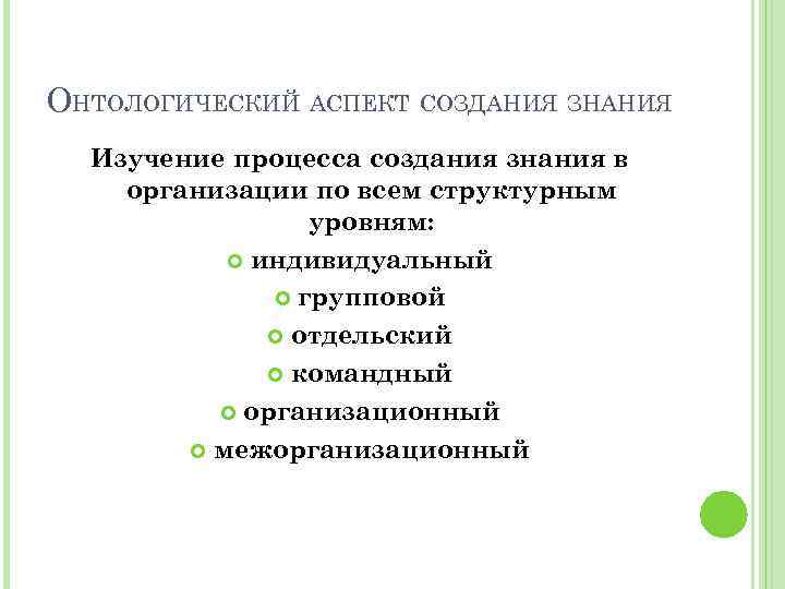 ОНТОЛОГИЧЕСКИЙ АСПЕКТ СОЗДАНИЯ ЗНАНИЯ Изучение процесса создания знания в организации по всем структурным уровням: