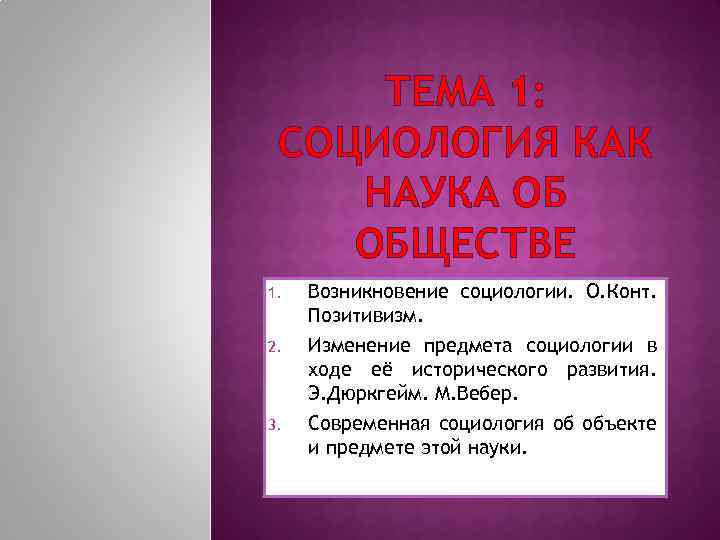 ТЕМА 1: СОЦИОЛОГИЯ КАК НАУКА ОБ ОБЩЕСТВЕ 1. Возникновение социологии. О. Конт. Позитивизм. 2.